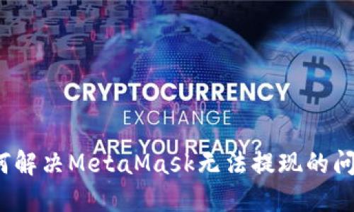 如何解決MetaMask無法提現(xiàn)的問題？