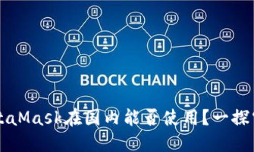 MetaMask在國內(nèi)能否使用？一探究竟