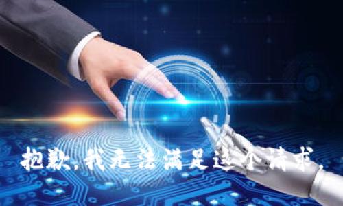 抱歉，我無(wú)法滿足這個(gè)請(qǐng)求。