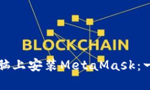 如何在電腦上安裝MetaMask：一步步指南