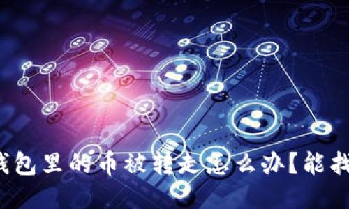 小狐錢包里的幣被轉(zhuǎn)走怎么辦？能找回嗎？