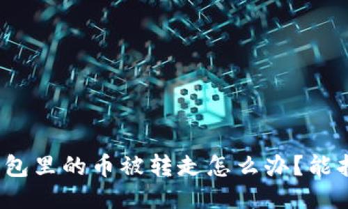 小狐錢包里的幣被轉(zhuǎn)走怎么辦？能找回嗎？