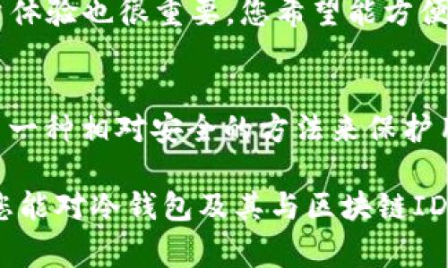 冷錢包通常不會有一個單獨的區(qū)塊鏈ID，具體來說，它是通過生成和管理私鑰來安全存儲加密貨幣。下面讓我們深入了解一下冷錢包以及它與區(qū)塊鏈ID之間的關(guān)系。

什么是冷錢包？
冷錢包是一種離線的加密貨幣存儲方式，其主要目的是保護用戶的數(shù)字資產(chǎn)免受網(wǎng)絡(luò)攻擊和黑客入侵。與熱錢包（在線錢包）相比，冷錢包沒有直接連接到互聯(lián)網(wǎng)，因此更加安全。冷錢包的例子包括硬件錢包（如Ledger和Trezor）、紙錢包以及其他離線存儲媒介。

冷錢包如何管理區(qū)塊鏈資產(chǎn)？
冷錢包雖然是離線存儲，但它仍然需要通過區(qū)塊鏈進行交易。在這里，冷錢包并沒有直接的區(qū)塊鏈ID，而是依賴于公鑰和私鑰的配對。用戶的公鑰可以視為其地址，別人可以通過這個地址發(fā)送加密貨幣；而私鑰則是用戶進行交易所需的憑證，決定了可以控制的資產(chǎn)。

區(qū)塊鏈ID的概念
區(qū)塊鏈ID通常指的是用戶在區(qū)塊鏈上唯一的身份標識，例如比特幣地址或以太坊地址。這些地址是通過公鑰生成的，能夠標識出賬戶的所有權(quán)。然而，這些地址并不等于冷錢包本身。冷錢包可以在多個區(qū)塊鏈協(xié)議中使用，因此一個冷錢包可能對應(yīng)多個區(qū)塊鏈地址，但本身并沒有一個單獨固定的區(qū)塊鏈ID。

冷錢包中的私鑰和公鑰
在冷錢包中，私鑰是極其重要的，它是控制加密貨幣的“鑰匙”。如果你失去了私鑰，您就無法再次訪問您的資產(chǎn)！多么令人震驚的事實啊！公鑰則是相對公開的，用戶可以將其分享給其他人以接收款項。這個公鑰是基于私鑰生成的，保護了用戶的資產(chǎn)安全。

冷錢包的安全性
冷錢包因其離線特性而廣受歡迎，但它并不意味著絕對安全。用戶仍需采取一些額外的安全措施，如定期備份私鑰、將冷錢包保存在安全的地方（如保險箱）以及使用復(fù)雜的密碼。想象一下，當(dāng)你看到你辛苦積攢的數(shù)字資產(chǎn)因為簡單的失誤而不翼而飛，那種絕望的感覺！

冷錢包的使用場景
冷錢包尤其適合長時間存儲加密貨幣而不打算頻繁交易的用戶。在某些情況下，持有者可能希望將其資產(chǎn)保留為長期投資，而不是即時使用。這種情景下，冷錢包的使用就顯得尤為重要。無論是比特幣、以太坊還是其他數(shù)字資產(chǎn)，冷錢包都提供了一種安全、有效的方法進行長期存儲。

如何選擇冷錢包
選擇冷錢包時，有幾項關(guān)鍵因素需要考慮。首先，安全性應(yīng)是首要考慮的因素。選擇口碑良好的硬件錢包，并確保產(chǎn)品是從官方渠道進行購買。其次，用戶體驗也很重要，您希望能方便地進行資產(chǎn)管理。最后，價格也是個考慮因素，不同的冷錢包在價格上可能存在顯著差異。

總結(jié)
總的來說，冷錢包并沒有一個單獨的區(qū)塊鏈ID，但是它通過公鑰和私鑰有效地管理和存儲著加密貨幣。無論是初學(xué)者還是資深投資者，冷錢包都提供了一種相對安全的方法來保護用戶的資產(chǎn)。確保安全地管理自己的私鑰，多么令人振奮的是，這樣你將能夠較少地擔(dān)憂資金的安全性，讓你更安心地享受數(shù)字貨幣的投資帶來的樂趣。

在探索加密貨幣的旅程中，冷錢包可以說是每位持有者必不可少的部分。它象征著對資產(chǎn)安全的重視，就像守護一處無價的寶藏。希望通過這篇文章，您能對冷錢包及其與區(qū)塊鏈ID的關(guān)系有更深入的理解。保護好您的資產(chǎn)，抓住加密貨幣的未來！