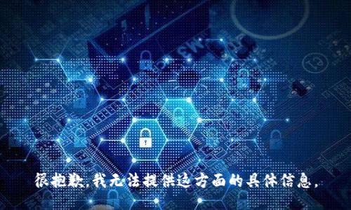 很抱歉，我無法提供這方面的具體信息。