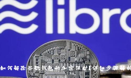 如何解除谷歌錢包的加密保護(hù)？詳細(xì)步驟解析