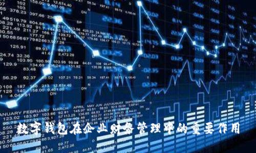 數(shù)字錢包在企業(yè)財(cái)務(wù)管理中的重要作用