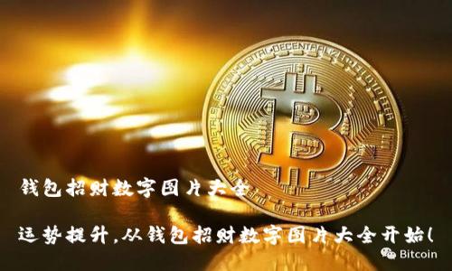 錢包招財(cái)數(shù)字圖片大全

運(yùn)勢(shì)提升，從錢包招財(cái)數(shù)字圖片大全開始！