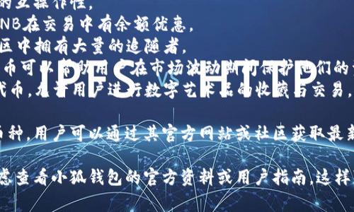 由于我無(wú)法訪問(wèn)互聯(lián)網(wǎng)，并且我的知識(shí)截止到2023年10月，因此無(wú)法提供最新的信息。不過(guò)，我可以給你提供一個(gè)關(guān)于小狐錢(qián)包通常支持的幣種的概述。

小狐錢(qián)包是一款流行的數(shù)字貨幣錢(qián)包，能夠支持多種不同的加密貨幣和代幣。最常見(jiàn)的支持幣種包括：

1. **比特幣（BTC）**：作為第一種加密貨幣，比特幣仍然是市場(chǎng)的王者，幾乎所有錢(qián)包都支持該幣種。
2. **以太坊（ETH）**：以太坊作為第二大加密貨幣，因其智能合約功能而廣受歡迎。
3. **萊特幣（LTC）**：萊特幣是比特幣的“輕量版”，擁有更快的交易確認(rèn)時(shí)間。
4. **瑞波幣（XRP）**：瑞波幣主要用于金融機(jī)構(gòu)之間的跨境支付。
5. **波卡（DOT）**：波卡致力于實(shí)現(xiàn)不同區(qū)塊鏈之間的互操作性。
6. **幣安幣（BNB）**：作為幣安交易所的原生代幣，BNB在交易中有余額優(yōu)惠。
7. **狗狗幣（DOGE）**：起初是個(gè)玩笑幣，但現(xiàn)在在社區(qū)中擁有大量的追隨者。
8. **熱門(mén)代幣（如USDT、USDC等穩(wěn)定幣）**：這些穩(wěn)定幣可以幫助用戶在市場(chǎng)波動(dòng)期間保護(hù)他們的資產(chǎn)價(jià)值。
9. **NFT相關(guān)代幣**：一些錢(qián)包也支持與NFT相關(guān)的代幣，允許用戶進(jìn)行數(shù)字藝術(shù)品的收藏與交易。

小狐錢(qián)包通常還會(huì)定期根據(jù)市場(chǎng)需求更新其支持的幣種，用戶可以通過(guò)其官方網(wǎng)站或社區(qū)獲取最新的信息。

如果你有更具體的問(wèn)題或需要了解特定功能，可以考慮查看小狐錢(qián)包的官方資料或用戶指南。這樣可以獲得最準(zhǔn)確、最及時(shí)的信息。