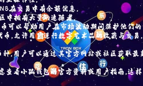 由于我無(wú)法訪問(wèn)互聯(lián)網(wǎng)，并且我的知識(shí)截止到2023年10月，因此無(wú)法提供最新的信息。不過(guò)，我可以給你提供一個(gè)關(guān)于小狐錢(qián)包通常支持的幣種的概述。

小狐錢(qián)包是一款流行的數(shù)字貨幣錢(qián)包，能夠支持多種不同的加密貨幣和代幣。最常見(jiàn)的支持幣種包括：

1. **比特幣（BTC）**：作為第一種加密貨幣，比特幣仍然是市場(chǎng)的王者，幾乎所有錢(qián)包都支持該幣種。
2. **以太坊（ETH）**：以太坊作為第二大加密貨幣，因其智能合約功能而廣受歡迎。
3. **萊特幣（LTC）**：萊特幣是比特幣的“輕量版”，擁有更快的交易確認(rèn)時(shí)間。
4. **瑞波幣（XRP）**：瑞波幣主要用于金融機(jī)構(gòu)之間的跨境支付。
5. **波卡（DOT）**：波卡致力于實(shí)現(xiàn)不同區(qū)塊鏈之間的互操作性。
6. **幣安幣（BNB）**：作為幣安交易所的原生代幣，BNB在交易中有余額優(yōu)惠。
7. **狗狗幣（DOGE）**：起初是個(gè)玩笑幣，但現(xiàn)在在社區(qū)中擁有大量的追隨者。
8. **熱門(mén)代幣（如USDT、USDC等穩(wěn)定幣）**：這些穩(wěn)定幣可以幫助用戶在市場(chǎng)波動(dòng)期間保護(hù)他們的資產(chǎn)價(jià)值。
9. **NFT相關(guān)代幣**：一些錢(qián)包也支持與NFT相關(guān)的代幣，允許用戶進(jìn)行數(shù)字藝術(shù)品的收藏與交易。

小狐錢(qián)包通常還會(huì)定期根據(jù)市場(chǎng)需求更新其支持的幣種，用戶可以通過(guò)其官方網(wǎng)站或社區(qū)獲取最新的信息。

如果你有更具體的問(wèn)題或需要了解特定功能，可以考慮查看小狐錢(qián)包的官方資料或用戶指南。這樣可以獲得最準(zhǔn)確、最及時(shí)的信息。