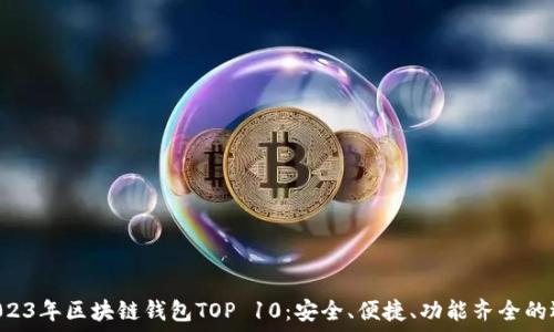   
  2023年區(qū)塊鏈錢包TOP 10：安全、便捷、功能齊全的選擇！