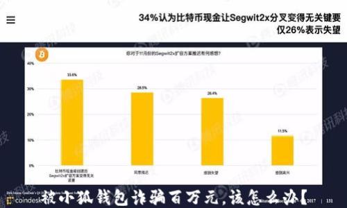 
被小狐錢(qián)包詐騙百萬(wàn)元，該怎么辦？
