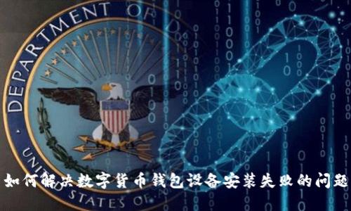 如何解決數(shù)字貨幣錢包設(shè)備安裝失敗的問題