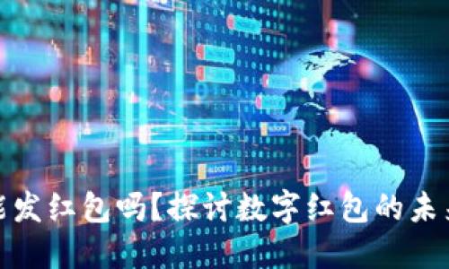 數(shù)字錢包能發(fā)紅包嗎？探討數(shù)字紅包的未來與實用性