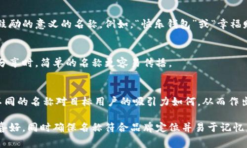 在填寫數(shù)字錢包的名稱時(shí)，通常需要考慮多個(gè)方面，以確保名稱能夠簡單明了地傳達(dá)其用途和功能。以下是一些建議和注意事項(xiàng)：

1. 
數(shù)字錢包的名稱應(yīng)，能夠快速讓它的功能。例如，“我的數(shù)字錢包”或“安全錢包”都是很好的選擇。

2. 包含關(guān)鍵詞
考慮在名稱中包含“錢包”或“數(shù)字”等相關(guān)關(guān)鍵詞，便于用戶在搜索時(shí)能夠找到。例如，“智能數(shù)字錢包”或“移動(dòng)支付錢包”。

3. 個(gè)性化
如果可能，可以為您的數(shù)字錢包添加個(gè)性化元素。例如，加入您品牌的名稱或者特別的符號，使其更具辨識度。

4. 文化和情感聯(lián)結(jié)
考慮到用戶的文化背景和情感聯(lián)結(jié)，選擇一個(gè)具有正面、鼓勵(lì)的意義的名稱。例如，“快樂錢包”或“幸福財(cái)富”。這樣的名稱不僅簡潔，還容易引起用戶的情感共鳴。

5. 避免復(fù)雜的拼寫
確保名稱容易拼寫，不含復(fù)雜的字母組合。用戶在尋找和分享時(shí)，簡單的名稱更容易傳播。

6. 使用工具測試名稱
可以使用名稱生成工具或進(jìn)行小規(guī)模的市場調(diào)研，看看不同的名稱對目標(biāo)用戶的吸引力如何，從而作出更明智的決策。

總之，在填寫數(shù)字錢包的名稱時(shí)，應(yīng)考慮到用戶的習(xí)慣和喜好，同時(shí)確保名稱符合品牌定位并易于記憶。希望以上建議對您有所幫助！