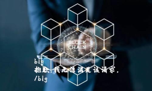 big
抱歉，我無法滿足該請求。
/big