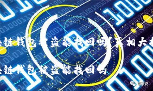 區(qū)塊鏈錢包被盜能找回嗎？真相大揭密！

區(qū)塊鏈錢包被盜能找回嗎