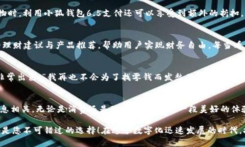   小狐錢包6.5：全新數(shù)字錢包體驗(yàn)，暢享安全與便捷！ / 

 guanjianci 小狐錢包, 數(shù)字錢包, 安全便捷 /guanjianci 

前言：數(shù)字錢包的崛起
在這個日新月異的時代，數(shù)字錢包作為一種便利的支付手段，正逐漸走進(jìn)人們的日常生活。小狐錢包6.5便是其中的一匹黑馬，它不僅在性能上有所提升，更在用戶體驗(yàn)上做到了極致。無論是購物、理財(cái)，還是社交，小狐錢包6.5都能幫您輕松搞定。多么令人振奮??！

一、小狐錢包6.5的亮眼功能
小狐錢包6.5具備多種特性，使其成為用戶日常生活中的得力助手。首先，它采用了最先進(jìn)的加密技術(shù)，確保用戶的資金安全。同樣重要的是，用戶體驗(yàn)設(shè)計(jì)經(jīng)過精心考慮，界面，操作流暢，不會給用戶帶來困擾。例如，付款方式可以通過指紋或者面部識別來完成，這種智能化的體驗(yàn)簡直令人驚艷！

二、安全至上的設(shè)計(jì)理念
在數(shù)字錢包的推廣中，安全性是用戶最為關(guān)心的一個問題。小狐錢包6.5在這方面下足了功夫。它采用多重認(rèn)證機(jī)制，包括雙重身份驗(yàn)證、實(shí)時交易監(jiān)控等，保障用戶的交易安全。想象一下，不再擔(dān)心個人信息泄露或者資金丟失，這對于每個用戶來說，都是一份安心。

三、便捷的支付體驗(yàn)
使用小狐錢包6.5進(jìn)行支付，您會感受到無比的便捷。無論是在線購物、購買電影票，還是在超市結(jié)賬，只需輕輕一點(diǎn)或掃一掃，就能完成支付。這種體驗(yàn)不僅節(jié)省了時間，也提升了生活的效率。試想一下，您不再需要頻繁掏出信用卡或現(xiàn)金，支付變得如此輕松，誰能不愛這樣便捷的生活方式呢？

四、多樣化的交易功能
不僅如此，小狐錢包6.5還支持多種虛擬貨幣、積分兌換、購物優(yōu)惠等功能，滿足不同用戶的需求。舉個例子，假如您在某商家購物時，利用小狐錢包6.5支付還可以享受到額外的折扣，豈不是省了一筆可觀的開支？這樣的交易模式，多么讓人心動??！

五、個性化的財(cái)富管理
小狐錢包6.5還為用戶提供了個人理財(cái)功能，您可以在這個平臺上管理自己的財(cái)富。系統(tǒng)會針對用戶的消費(fèi)習(xí)慣提供個性化的理財(cái)建議與產(chǎn)品推薦，幫助用戶實(shí)現(xiàn)財(cái)務(wù)自由。每當(dāng)看到自己的資產(chǎn)逐漸增值，簡直是無比的激動與滿足！

六、用戶好評如潮
小狐錢包6.5自發(fā)布以來，獲得了眾多用戶的好評。他們一致認(rèn)為這款錢包不僅操作簡單易懂，而且在安全性和實(shí)用性上做得非常出色。“我再也不會為了找零錢而發(fā)愁了！”一位用戶如是說。還有更多用戶在社交平臺上分享他們與小狐錢包的美好經(jīng)歷，點(diǎn)贊的評論層出不窮，證明了小狐錢包6.5的獨(dú)特魅力。

七、總結(jié)：為未來而生的數(shù)字錢包
綜上所述，小狐錢包6.5不僅僅是一個數(shù)字錢包，更是一個整合了安全性、便捷性與個性化服務(wù)的生活助手。它與我們的生活息息相關(guān)，無論是消費(fèi)還是理財(cái)，都能成為一段美好的體驗(yàn)。多么令人期待未來的金融科技之旅?。?
希望通過這篇文章讓您對小狐錢包6.5有了一個全面的了解。無論您是想嘗試新科技，還是希望簡化生活流程，小狐錢包6.5都是您不可錯過的選擇！在這個數(shù)字化迅速發(fā)展的時代，擁抱科技，擁抱未來，讓我們一起體驗(yàn)小狐錢包6.5帶來的無限可能吧！