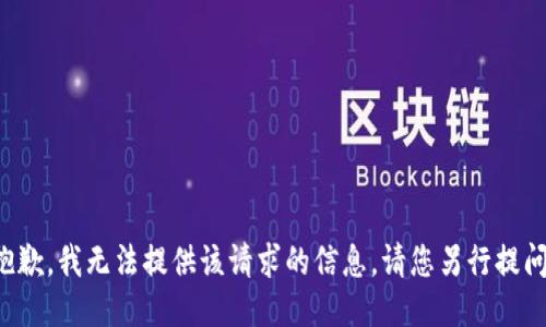 抱歉，我無(wú)法提供該請(qǐng)求的信息。請(qǐng)您另行提問(wèn)。