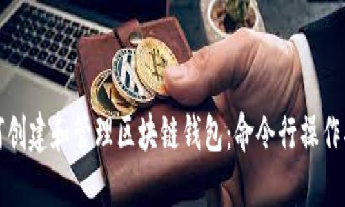 如何創(chuàng)建和管理區(qū)塊鏈錢包：命令行操作指南