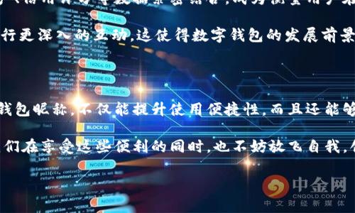 數(shù)字錢包昵稱：開創(chuàng)個(gè)性化數(shù)字金融的新方式

在當(dāng)今這個(gè)數(shù)字化快速發(fā)展的時(shí)代，數(shù)字錢包已經(jīng)成為我們生活中不可或缺的一部分。無論是購(gòu)物、轉(zhuǎn)賬，還是接受付款，數(shù)字錢包的便利性和安全性都深受人們的喜愛。而在這個(gè)過程中，數(shù)字錢包昵稱的出現(xiàn)，為我們的在線交易增添了一份個(gè)性化和便利性。那么，什么是數(shù)字錢包昵稱呢？它又如何影響我們的數(shù)字支付體驗(yàn)?zāi)?？接下來，讓我們一起深入探討這個(gè)令人振奮的話題！

什么是數(shù)字錢包昵稱？

數(shù)字錢包昵稱，顧名思義，就是用戶在使用數(shù)字錢包時(shí)所設(shè)置的一個(gè)個(gè)性化名稱。這個(gè)名字不僅僅是為了讓用戶更容易識(shí)別自己在數(shù)字錢包中的賬戶，更是彰顯個(gè)性、展示形象的一種方式。在數(shù)字現(xiàn)金交易中，昵稱成為一種新的身份象征。

使用數(shù)字錢包的用戶在注冊(cè)賬戶時(shí)通?？梢赃x擇一個(gè)昵稱，這個(gè)昵稱在社交場(chǎng)合、交易過程中可能會(huì)被其他用戶看到。比如，在轉(zhuǎn)賬時(shí)，接收方的昵稱會(huì)出現(xiàn)在付款信息中，這樣一來，用戶在進(jìn)行交易時(shí)能夠更容易確認(rèn)交易對(duì)象，從而提升安全性和愉悅感。多么令人振奮！

數(shù)字錢包昵稱的功能與意義

數(shù)字錢包昵稱不僅僅是一個(gè)附加的標(biāo)識(shí)，它實(shí)際上具備多種功能。以下是一些重要的方面，幫助我們更好地理解其意義：

h41. 個(gè)性化表達(dá)/h4
在這個(gè)追求個(gè)性和獨(dú)特性的社會(huì)中，數(shù)字錢包昵稱成為人們自我表達(dá)的一種方式。用戶可以選擇反映自己興趣愛好、個(gè)性特征或文化背景的昵稱。例如，一個(gè)喜歡旅行的人可能會(huì)使用“愛旅游的我”作為昵稱，而一個(gè)熱愛科技的人可能使用“未來技術(shù)者”。這不僅為數(shù)字金融交易增添了色彩，也使人與人之間的交流更具溫度。

h42. 提升安全性/h4
當(dāng)用戶在進(jìn)行轉(zhuǎn)賬、支付等操作時(shí)，可以通過昵稱來識(shí)別賬戶，避免因?yàn)檩斎脲e(cuò)誤的賬號(hào)而導(dǎo)致資金損失。特別是在與朋友或家人進(jìn)行小額轉(zhuǎn)賬時(shí)，昵稱的存在能夠顯著降低錯(cuò)誤的風(fēng)險(xiǎn)。例如，看到好友的昵稱“音樂迷小張”，用戶就能立刻知道自己即將向誰(shuí)轉(zhuǎn)賬，避免了可能的混淆。

h43. 增強(qiáng)社交連接/h4
在一些社交平臺(tái)和數(shù)字錢包結(jié)合的場(chǎng)景中，昵稱讓用戶之間的互動(dòng)更為便捷。例如，在一些數(shù)字錢包的社交功能中，用戶可以通過昵稱來更易于找到和關(guān)注朋友。它為數(shù)字購(gòu)買體驗(yàn)增添了社交元素，使得人與人之間的連接更加緊密，這種交流的愉悅感不言而喻！

h44. 便于品牌推廣/h4
對(duì)企業(yè)來說，數(shù)字錢包昵稱也可以成為推廣品牌的一個(gè)重要渠道。如果公司允許用戶使用品牌相關(guān)的昵稱，這不僅加強(qiáng)了用戶對(duì)品牌的認(rèn)同感，還可能在潛移默化中吸引更多的新用戶使用該品牌的服務(wù)。在這個(gè)過程中，數(shù)字錢包昵稱演變?yōu)橐环N品牌傳播的新方式，真是倍感驚喜！

如何選擇一個(gè)合適的數(shù)字錢包昵稱

選擇一個(gè)合適的數(shù)字錢包昵稱對(duì)用戶來說至關(guān)重要，它不僅能夠提升數(shù)字金融體驗(yàn)，又能夠反映出用戶的個(gè)性。這里有一些建議，供大家在創(chuàng)建昵稱時(shí)參考：

h41. 簡(jiǎn)潔易懂/h4
選擇一個(gè)簡(jiǎn)短且易于記憶的昵稱，可以讓其他用戶在需要時(shí)輕松找到你。冗長(zhǎng)復(fù)雜的昵稱可能導(dǎo)致誤拼或混淆，反而不利于使用。例如，昵稱“快樂旅行者”比“我喜歡環(huán)球旅行和美食探索的旅人”要更易于使用和記憶。

h42. 反映個(gè)性/h4
選擇一個(gè)能夠充分展現(xiàn)個(gè)人興趣和特點(diǎn)的昵稱，讓它成為你在數(shù)字金融世界中獨(dú)特的標(biāo)識(shí)。無論你是時(shí)尚愛好者、運(yùn)動(dòng)迷還是動(dòng)漫迷，都可以通過昵稱來傳遞你的熱情和態(tài)度。

h43. 注意隱私/h4
在選擇昵稱時(shí)，要考慮到隱私問題。某些用戶可能不希望他人知道自己的真實(shí)身份，因此使用昵稱時(shí)最好避免使用真名或其他相關(guān)個(gè)人信息。保護(hù)個(gè)人隱私是一件極其重要的事情，這是確保網(wǎng)絡(luò)安全的重要一環(huán)，多么明智的選擇！

h44. 觀察趨勢(shì)/h4
有時(shí)候，選擇一個(gè)符合流行趨勢(shì)的昵稱也會(huì)讓你在社交圈中更受歡迎。了解當(dāng)前的文化熱點(diǎn)和流行語(yǔ)，結(jié)合自己的個(gè)性特點(diǎn)，為自己塑造一個(gè)具備時(shí)代感的昵稱。

數(shù)字錢包昵稱的未來發(fā)展

隨著數(shù)字金融和區(qū)塊鏈技術(shù)的發(fā)展，數(shù)字錢包的功能將不斷擴(kuò)展，而數(shù)字錢包昵稱也可能會(huì)變得越來越重要。它不僅僅是一個(gè)身份標(biāo)識(shí)，未來，它可能與用戶的虛擬資產(chǎn)、信用評(píng)分等數(shù)據(jù)緊密結(jié)合，成為衡量用戶在數(shù)字經(jīng)濟(jì)中身份和信譽(yù)的重要參考。

在社交媒體影響力日益增強(qiáng)的當(dāng)下，數(shù)字錢包昵稱的個(gè)性化趨勢(shì)也將加速發(fā)展。用戶不僅希望在數(shù)字錢包中展示自己的個(gè)性，同時(shí)也希望能夠通過昵稱與其他用戶進(jìn)行更深入的互動(dòng)。這使得數(shù)字錢包的發(fā)展前景廣闊，充滿希望，讓人對(duì)未來充滿期待！

總結(jié)

數(shù)字錢包昵稱的興起，為我們的數(shù)字金融生活增添了個(gè)性化的色彩與便利性。它不僅是身份的象征，還是社交的紐帶，促進(jìn)了人與人之間的聯(lián)系。選擇一個(gè)合適的數(shù)字錢包昵稱，不僅能提升使用便捷性，而且還能夠更好地展示自我。

在不斷變化和發(fā)展的數(shù)字金融環(huán)境中，數(shù)字錢包昵稱究竟將走向何方，充滿了無限可能。無論如何，它將繼續(xù)在我們?nèi)粘Ｉ詈徒灰字?，扮演著越來越重要的角色。讓我們?cè)谙硎苓@些便利的同時(shí)，也不妨放飛自我，創(chuàng)造一個(gè)獨(dú)特而個(gè)性化的數(shù)字錢包昵稱吧！多么令人振奮的一件事??！

數(shù)字錢包,個(gè)性化,在線交易/guanjianci