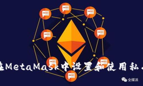 如何在MetaMask中設(shè)置和使用私有網(wǎng)絡(luò)