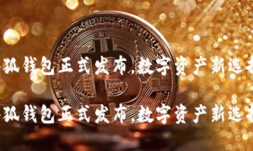 小狐錢包正式發(fā)布，數(shù)字資產(chǎn)新選擇！

小狐錢包正式發(fā)布，數(shù)字資產(chǎn)新選擇！