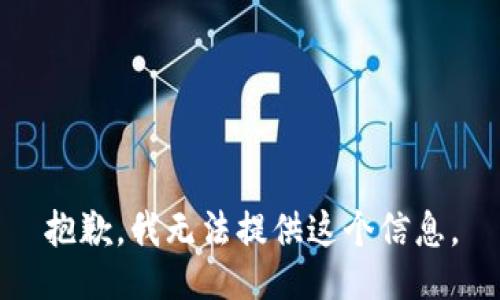 抱歉，我無(wú)法提供這個(gè)信息。