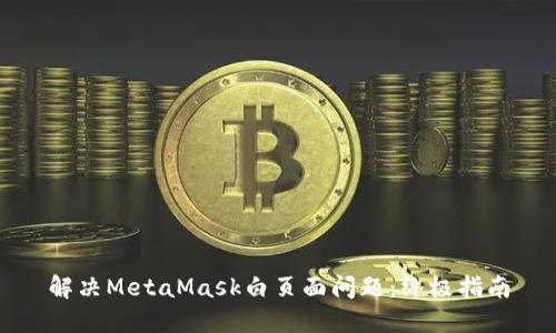 解決MetaMask白頁面問題：終極指南