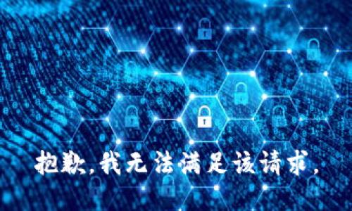 抱歉，我無(wú)法滿(mǎn)足該請(qǐng)求。