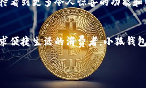 : 穿越數(shù)字世界：小狐錢包最新版本5916的全新體驗

關(guān)鍵詞: 小狐錢包, 版本更新, 數(shù)字支付

引言：數(shù)字支付的未來已來
在這個瞬息萬變的數(shù)字時代，如何更安全、更便捷地管理自己的財富已經(jīng)成為人們的共同追求。而小狐錢包正是滿足這一需求的一款出色應(yīng)用。最新版本5916的發(fā)布，無疑為用戶提供了更加全面的體驗和功能。不僅提升了安全性和穩(wěn)定性，還在用戶體驗上做出了諸多改進(jìn)。讓我們一同探討這一版本的亮點與優(yōu)勢！

安全性再升級：保護(hù)你的每一筆交易
在金融交易中，安全性始終是用戶最為關(guān)心的問題之一。而小狐錢包最新版本5916在這方面可謂不遺余力，推出了先進(jìn)的防護(hù)機(jī)制！例如，新增的雙重身份驗證不僅增強(qiáng)了賬戶的安全性，還能有效降低賬戶被盜或濫用的風(fēng)險。多么令人振奮！這無疑為用戶提供了一個更安全的數(shù)字資產(chǎn)管理環(huán)境。

界面：簡潔直觀的使用體驗
我們習(xí)慣于快速獲取信息，而小狐錢包在這個方面做得非常出色！最新版本5916的用戶界面經(jīng)過重新設(shè)計，更加。無論你是數(shù)字錢包的老用戶還是新手，都能迅速找到所需功能。整體的設(shè)計更加符合人體工學(xué)，使用過程中流暢自然，仿佛一切都在手指間輕松掌控。

新增功能：讓支付更高效
除了安全性和用戶界面的提升，最新版本5916還增添了一些實用的新功能！例如，全新的智能支付系統(tǒng)，能夠根據(jù)用戶的消費習(xí)慣，自動分析并推薦最適合的支付方式。這不僅提高了資金周轉(zhuǎn)效率，還能讓用戶享受到更為輕松自在的消費體驗。想象一下，只需輕點幾下，就能完成一次令你滿意的購物，多么簡單、便捷！

多幣種支持：滿足全球用戶的需求
在全球化的今天，支持多種貨幣的支付應(yīng)用顯得尤為重要。小狐錢包在版本5916中，新增了對多幣種的支持，用戶能夠方便地進(jìn)行跨境交易。這一點相當(dāng)于為經(jīng)常出國旅游或進(jìn)行國際貿(mào)易的用戶提供了極大的便利—不再需要頻繁地轉(zhuǎn)換貨幣，隨時隨地享受便捷的支付體驗，可以說是利好消息！

用戶反饋：積極傾聽，持續(xù)改善
小狐錢包團(tuán)隊非常重視用戶的反饋，最新版本5916的許多新功能和都基于用戶的真實需求。無論是在社交平臺上，還是在用戶社區(qū)，大家對這一版本褒貶不一，但大多數(shù)用戶對新功能的實用性給予了高度評價！這種用戶至上的態(tài)度，讓人感受到團(tuán)隊對于產(chǎn)品深深的熱愛與責(zé)任心，真是讓人倍感欣慰！

展望未來：小狐錢包的無限可能
隨著金融科技的迅速發(fā)展，小狐錢包在未來的道路上也必然會不斷創(chuàng)新與進(jìn)步。版本5916已為用戶奠定了堅實的基礎(chǔ)，后續(xù)的更新中，我們期待看到更多令人驚喜的功能和服務(wù)。無論是加強(qiáng)金融服務(wù)的廣度還是深度，小狐錢包都有潛力去探索與實現(xiàn)。讓我們一同期待未來的精彩！

結(jié)論：選擇小狐錢包，開啟你的智慧生活
在這個不斷變化的數(shù)字時代，小狐錢包的最新版本5916，無疑給我們帶來了全新的體驗與無限的可能性。無論你是注重安全性的用戶，還是追求便捷生活的消費者，小狐錢包都能夠出色地滿足你的需求。選擇小狐錢包，開啟屬于你的智慧生活，一同感受數(shù)字世界的魅力與便捷！

擁抱未來，掌控生活，從小狐錢包開始！