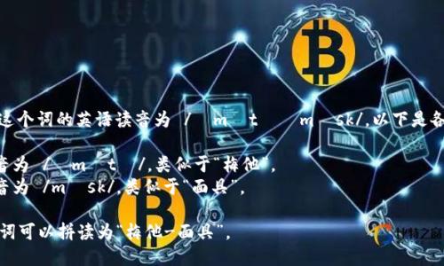 “Metamask” 這個(gè)詞的英語(yǔ)讀音為 /?m?t??m?sk/。以下是各個(gè)音節(jié)的解析：

- “Meta” 發(fā)音為 /?m?t?/，類似于“梅他”。
- “mask” 發(fā)音為 /m?sk/，類似于“面具”。

總的來(lái)說(shuō)，整個(gè)詞可以拼讀為“梅他-面具”。