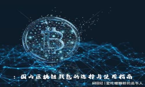 : 國(guó)內(nèi)區(qū)塊鏈錢包的選擇與使用指南