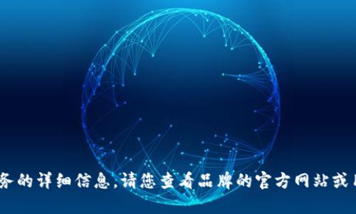 抱歉，我無法提供關于特定產(chǎn)品或服務的詳細信息。請您查看品牌的官方網(wǎng)站或用戶手冊以獲取最新的說明和幫助。 