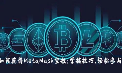 如何獲得MetaMask空投：掌握技巧，輕松參與！
