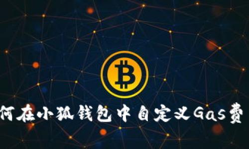 如何在小狐錢包中自定義Gas費(fèi)用？