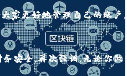   小狐錢包賬戶刪除的詳細(xì)指南與常見問(wèn)題解答 / 
 guanjianci 小狐錢包, 賬戶刪除, 常見問(wèn)題 /guanjianci 

引言：小狐錢包的普及與影響
小狐錢包作為目前市場(chǎng)上頗受歡迎的一款數(shù)字錢包，方便了大量用戶的日常生活、消費(fèi)和理財(cái)。用戶們可以利用它進(jìn)行線上支付、理財(cái)投資、甚至是管理虛擬資產(chǎn)。然而，隨著人們對(duì)數(shù)字錢包的使用愈發(fā)頻繁，關(guān)于賬戶管理的相關(guān)疑問(wèn)也開始增加。其中一個(gè)常見的問(wèn)題就是：“我的小狐錢包賬戶是否可以刪除？”

第一部分：為什么要?jiǎng)h除小狐錢包賬戶？
每位用戶選擇使用小狐錢包的理由都不盡相同，然而，隨著時(shí)間的推移，用戶的需求和生活情況往往會(huì)發(fā)生變化。例如，用戶可能因?yàn)椴辉傩枰褂迷搼?yīng)用，或者因安全性考慮希望關(guān)閉賬戶。這個(gè)時(shí)候，了解如何刪除賬戶就顯得尤為重要。

另外，一些用戶可能因?yàn)橘~戶被盜用或疑似安全問(wèn)題而想要?jiǎng)h除賬戶。無(wú)論是什么原因，我們都應(yīng)該尊重每位用戶的選擇，提供清晰的賬戶管理指南，使他們能夠安心地處理自己的賬戶。

第二部分：小狐錢包賬戶刪除的步驟
首先，我們需要明確的是，刪除小狐錢包賬戶的步驟可能會(huì)因應(yīng)用版本的不同而有所差異。因此，為了確保準(zhǔn)確性，請(qǐng)參照最新的官方指南。以下是一般的賬戶刪除步驟： 

1. **打開小狐錢包應(yīng)用**：確保你已經(jīng)用正確的賬號(hào)登錄。 
2. **進(jìn)入個(gè)人設(shè)置**：通常可以通過(guò)主頁(yè)右下角的“我的”或者“設(shè)置”圖標(biāo)進(jìn)入個(gè)人設(shè)置頁(yè)面。 
3. **找到賬戶管理**：在設(shè)置頁(yè)面中，尋找“賬戶管理”選項(xiàng)，并點(diǎn)擊進(jìn)入。 
4. **選擇賬戶刪除**：在賬戶管理中，通常會(huì)找到“刪除賬戶”或“注銷賬戶”的選項(xiàng)。點(diǎn)擊此選項(xiàng)。 
5. **按照提示進(jìn)行操作**：系統(tǒng)通常會(huì)提供刪除賬戶的警告和確認(rèn)步驟。請(qǐng)認(rèn)真閱讀相關(guān)信息并確認(rèn)你的操作。 
6. **完成驗(yàn)證**：根據(jù)系統(tǒng)要求完成最后的身份驗(yàn)證，可能需要你輸入密碼或者進(jìn)行短信驗(yàn)證。 

完成以上步驟后，你的小狐錢包賬戶將會(huì)被刪除。多么令人興奮??！終于可以徹底告別那些不再需要的數(shù)字負(fù)擔(dān)！

第三部分：刪除后有什么影響？
首先，刪除賬戶后，所有與該賬戶相關(guān)的信息將會(huì)被清除，包括交易記錄、余額和其他個(gè)人數(shù)據(jù)。因此，在刪除之前，請(qǐng)務(wù)必備份必要的信息。

其次，一旦你刪除了賬戶，就無(wú)法再使用該賬戶進(jìn)行恢復(fù)和操作。這意味著你無(wú)法再通過(guò)該賬戶進(jìn)行支付、投資等活動(dòng)。對(duì)此我們需謹(jǐn)慎對(duì)待，確保在完全確認(rèn)的情況下進(jìn)行刪除。

最后，一些用戶可能擔(dān)心賬戶被刪除后，是否還有可能重新使用小狐錢包。答案是：你可以重新注冊(cè)一個(gè)新的賬戶，但老賬戶的所有信息將無(wú)法恢復(fù)，因此請(qǐng)權(quán)衡后再作決定。

第四部分：常見問(wèn)題解答
在實(shí)際操作中，很多用戶在刪除小狐錢包賬戶的過(guò)程中難免會(huì)遇到一些問(wèn)題。以下是幾種常見的疑問(wèn)及其解答： 

1. **小狐錢包賬戶真的可以永久刪除嗎？**
是的，經(jīng)用戶確認(rèn)后，將徹底刪除賬戶及其所有相關(guān)信息。 

2. **我可以在刪除后恢復(fù)我的賬戶嗎？**
不可以。一旦刪除，相關(guān)數(shù)據(jù)不可恢復(fù)。請(qǐng)確保你已備份重要信息。 

3. **刪除賬戶后，我的個(gè)人信息會(huì)被保護(hù)嗎？**
小狐錢包會(huì)遵守?cái)?shù)據(jù)保護(hù)政策，用戶的個(gè)人信息在刪除后會(huì)被安全處理。 

4. **刪除賬戶需要多長(zhǎng)時(shí)間？**
一般而言，賬戶刪除請(qǐng)求立即處理，但可能會(huì)有短暫的延遲。如果長(zhǎng)時(shí)間未處理，請(qǐng)聯(lián)系客戶服務(wù)。 

第五部分：其他賬戶管理的選擇
對(duì)于那些不打算完全刪除小狐錢包賬戶的用戶，其實(shí)還有其他的管理選擇。比如，用戶可以選擇暫時(shí)停用賬戶，而不是徹底刪除。這樣既能保護(hù)隱私，又不會(huì)丟失數(shù)據(jù)。 

1. **暫時(shí)凍結(jié)賬戶**：如果你覺(jué)得暫時(shí)不需要使用小狐錢包，可聯(lián)系客戶服務(wù)，申請(qǐng)凍結(jié)賬戶，而不是刪除。這樣可以隨時(shí)重新激活。 
2. **修改隱私設(shè)置**：你也可以通過(guò)修改隱私設(shè)置，控制可見的信息，來(lái)保護(hù)自己的數(shù)據(jù)安全。 
3. **聯(lián)系客服**：如果在使用過(guò)程中有任何困惑，及時(shí)聯(lián)系客服是個(gè)不錯(cuò)的選擇。 

總結(jié)：幫助你做出明智選擇
對(duì)于每個(gè)用戶而言，是否刪除小狐錢包賬戶都是一項(xiàng)重要決策。通過(guò)我們?cè)敿?xì)的指導(dǎo)步驟、回答常見的問(wèn)題、并給出其他選擇，希望能夠幫助大家更好地管理自己的賬戶。而每一種選擇都應(yīng)根據(jù)個(gè)人的具體需求而定，拿起手機(jī)，開始你的操作吧！

多么令人期待的一刻！無(wú)論選擇繼續(xù)使用還是刪除賬戶，都希望你能享受到良好的用戶體驗(yàn)！

在快節(jié)奏的現(xiàn)代生活中，妥善管理個(gè)人賬號(hào)尤為重要。希望這篇詳細(xì)的指南能夠幫助你更加順利地進(jìn)行小狐錢包的賬戶操作，并保障你的財(cái)務(wù)安全。再次強(qiáng)調(diào)，無(wú)論你做出怎樣的選擇，保護(hù)個(gè)人信息永遠(yuǎn)是第一位的！