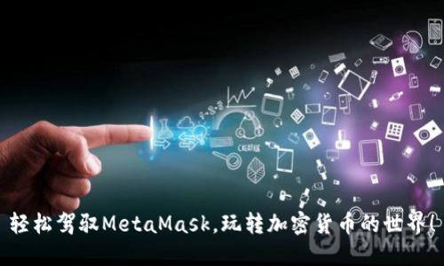 輕松駕馭MetaMask，玩轉(zhuǎn)加密貨幣的世界！