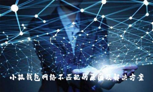 小狐錢包網(wǎng)絡不匹配的原因及解決方案