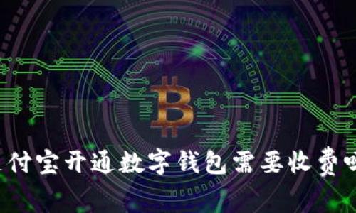 支付寶開通數(shù)字錢包需要收費(fèi)嗎？
