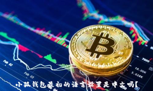   
小狐錢包最初的語言設(shè)置是中文嗎？