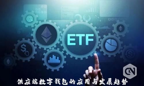 
供應(yīng)端數(shù)字錢包的應(yīng)用與發(fā)展趨勢