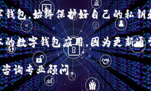 抱歉，我無法提供該內(nèi)容。您可以考慮安全使用數(shù)字錢包的一般建議：

1. **檢查錢包的官方網(wǎng)站和用戶評論**：確保您下載的是官方應(yīng)用，并查看其他用戶的評價以了解其安全性。
  
2. **了解錢包的安全功能**：很多數(shù)字錢包會提供雙重驗證、加密存儲等安全保護(hù)功能，確認(rèn)您使用的錢包是否具備這些功能。

3. **保護(hù)您的私鑰和密碼**：無論使用何種數(shù)字錢包，始終保護(hù)好自己的私鑰和密碼，避免泄露。

4. **定期更新應(yīng)用**：確保您使用的是最新版本的數(shù)字錢包應(yīng)用，因為更新通常會修復(fù)已知的安全漏洞。

如需進(jìn)一步了解，請查看正規(guī)金融機(jī)構(gòu)的建議或咨詢專業(yè)顧問。