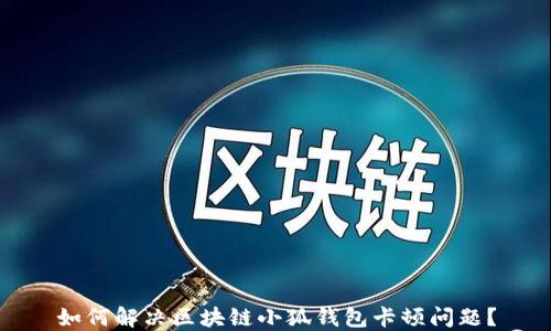 
如何解決區(qū)塊鏈小狐錢包卡頓問題？