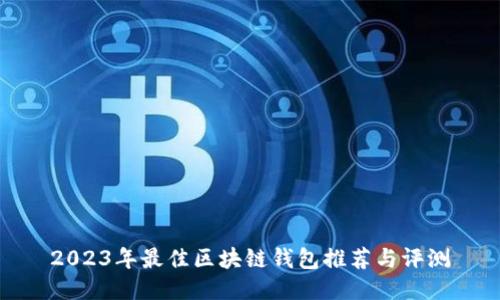 2023年最佳區(qū)塊鏈錢包推薦與評測