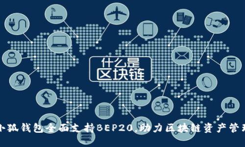 小狐錢包全面支持BEP20，助力區(qū)塊鏈資產(chǎn)管理