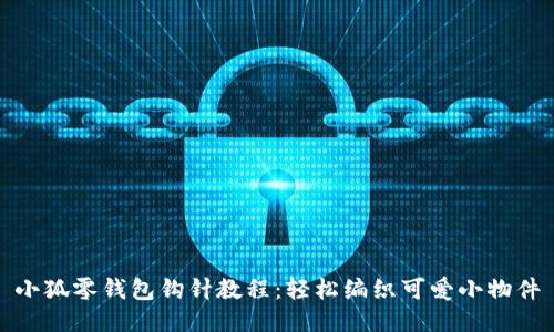 小狐零錢包鉤針教程：輕松編織可愛(ài)小物件