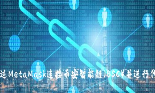 如何通過(guò)MetaMask連接幣安智能鏈（BSC）并進(jìn)行代幣交易