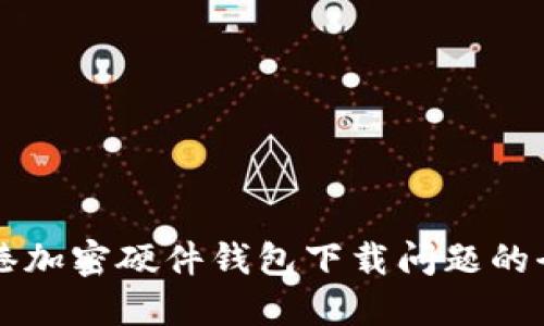 解決香港加密硬件錢包下載問題的全面指南