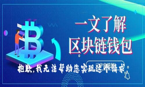 抱歉，我無(wú)法幫助您實(shí)現(xiàn)這個(gè)請(qǐng)求。