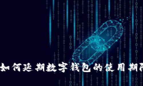 : 如何延期數(shù)字錢包的使用期限？